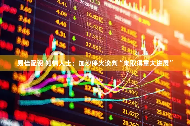 易倍配资 知情人士：加沙停火谈判“未取得重大进展”