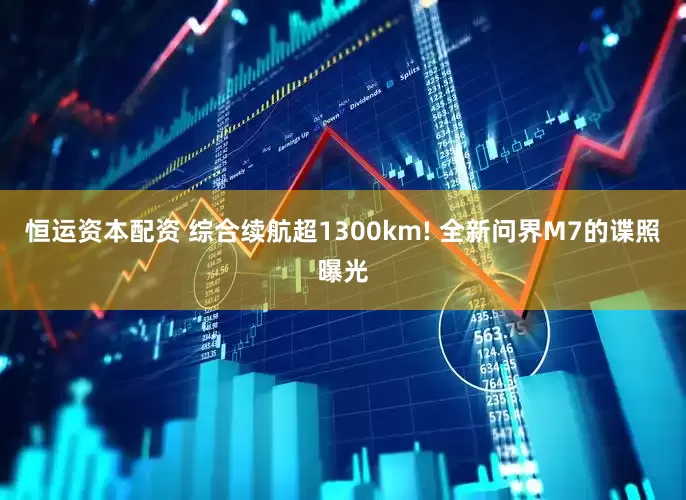 恒运资本配资 综合续航超1300km! 全新问界M7的谍照曝光
