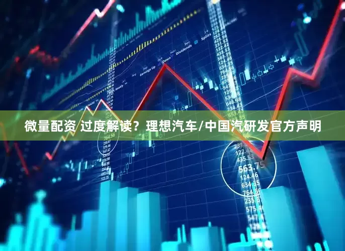 微量配资 过度解读？理想汽车/中国汽研发官方声明