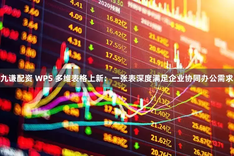 九谦配资 WPS 多维表格上新：一张表深度满足企业协同办公需求