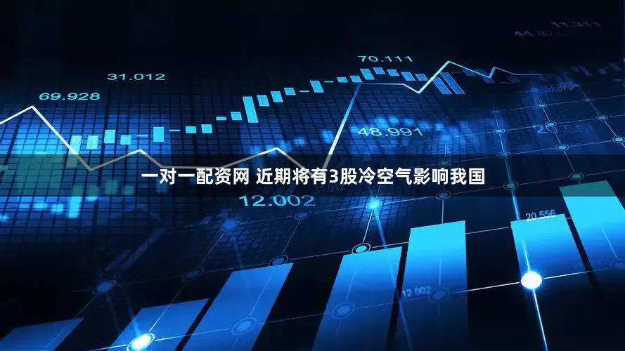 一对一配资网 近期将有3股冷空气影响我国
